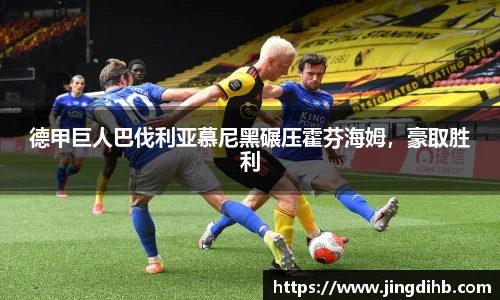 德甲巨人巴伐利亚慕尼黑碾压霍芬海姆，豪取胜利
