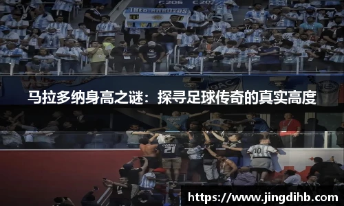 马拉多纳身高之谜：探寻足球传奇的真实高度