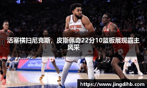 活塞横扫尼克斯，皮斯佩奇22分10篮板展现霸主风采