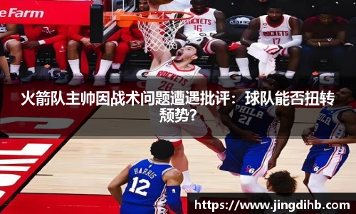 火箭队主帅因战术问题遭遇批评：球队能否扭转颓势？