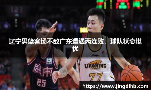 辽宁男篮客场不敌广东遭遇两连败，球队状态堪忧