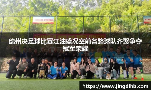 绵州决足球比赛江油盛况空前各路球队齐聚争夺冠军荣耀